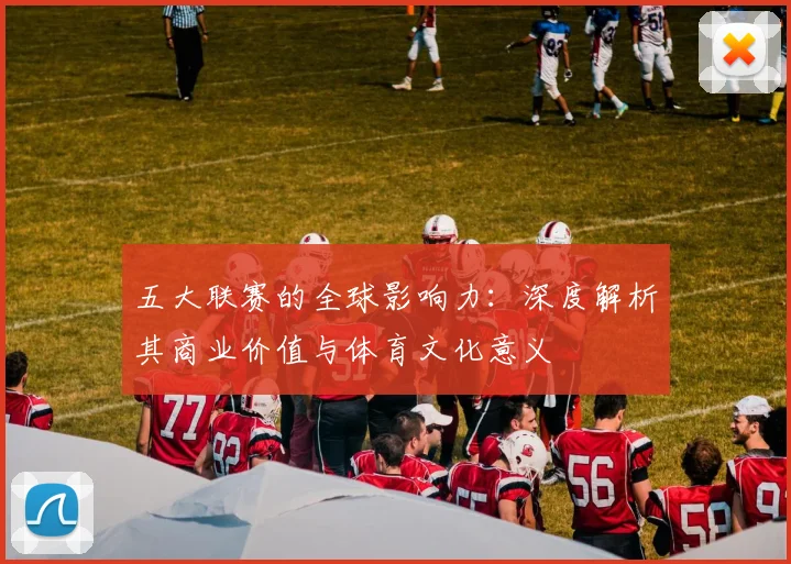 五大联赛的全球影响力:深度解析其商业价值与体育文化意义