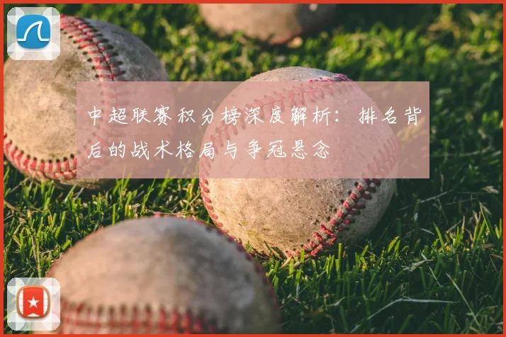 中超联赛积分榜深度解析:排名背后的战术格局与争冠悬念