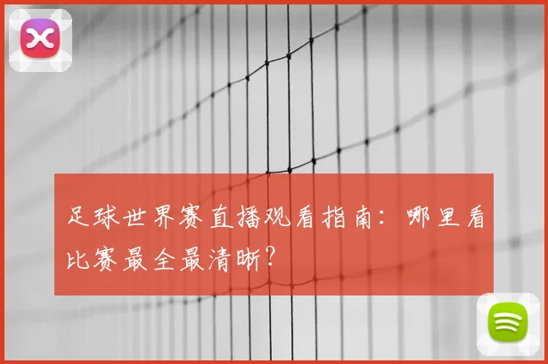足球世界赛直播观看指南：哪里看比赛最全最清晰？