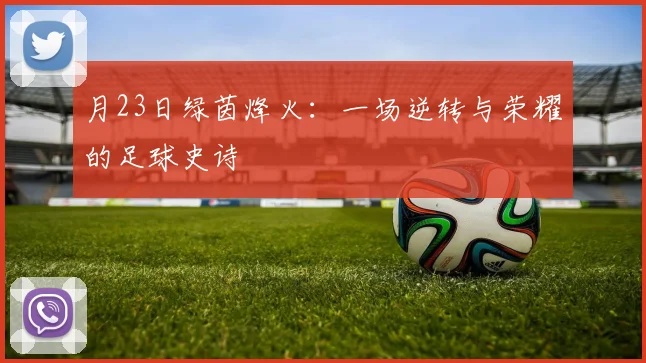 月23日绿茵烽火：一场逆转与荣耀的足球史诗