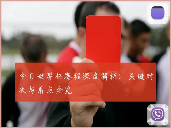 今日世界杯赛程深度解析:关键对决与看点全览