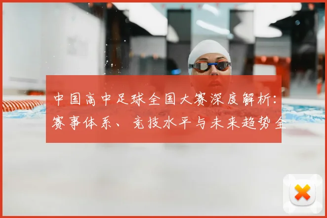 中国高中足球全国大赛深度解析:赛事体系、竞技水平与未来趋势全透视