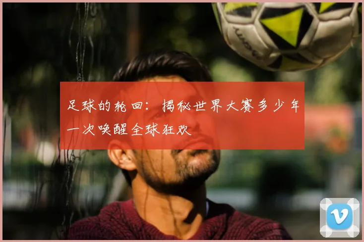 足球的轮回：揭秘世界大赛多少年一次唤醒全球狂欢