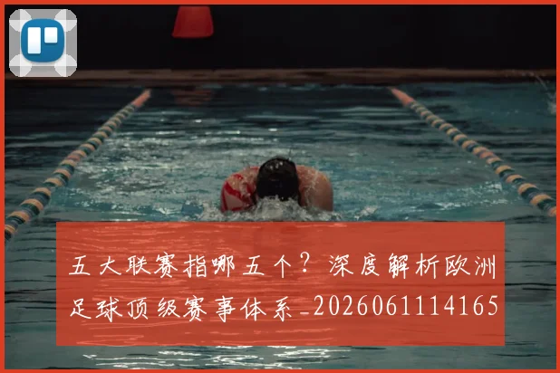 五大联赛指哪五个?深度解析欧洲足球顶级赛事体系_20260611141657
