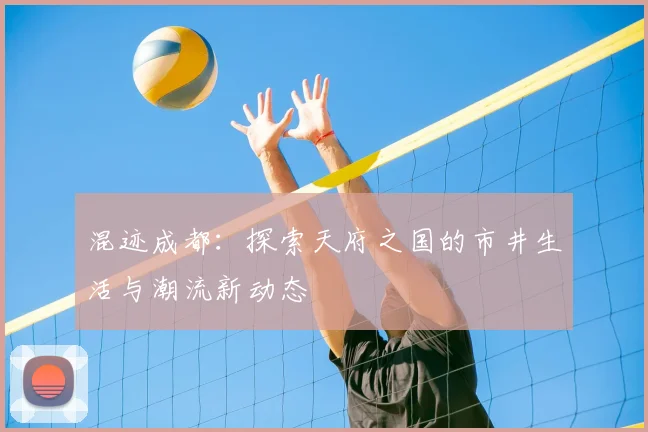 混迹成都：探索天府之国的市井生活与潮流新动态