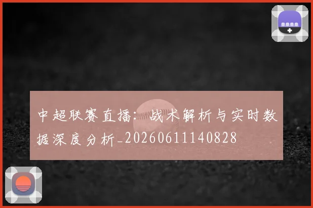 中超联赛直播：战术解析与实时数据深度分析_20260611140828