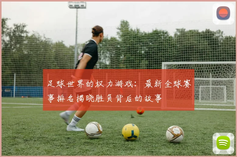 足球世界的权力游戏:最新全球赛事排名揭晓胜负背后的故事