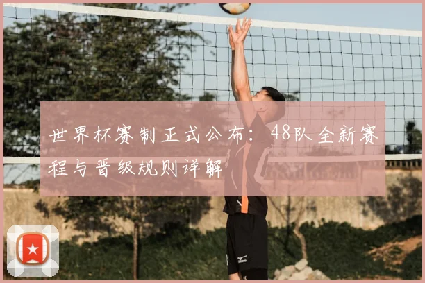 世界杯赛制正式公布：48队全新赛程与晋级规则详解