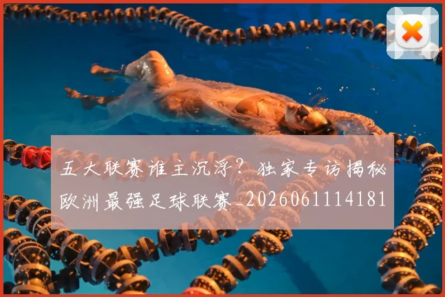 五大联赛谁主沉浮？独家专访揭秘欧洲最强足球联赛_20260611141814