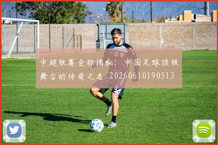 中超联赛全称揭秘:中国足球顶级舞台的传奇之名_20260610190513
